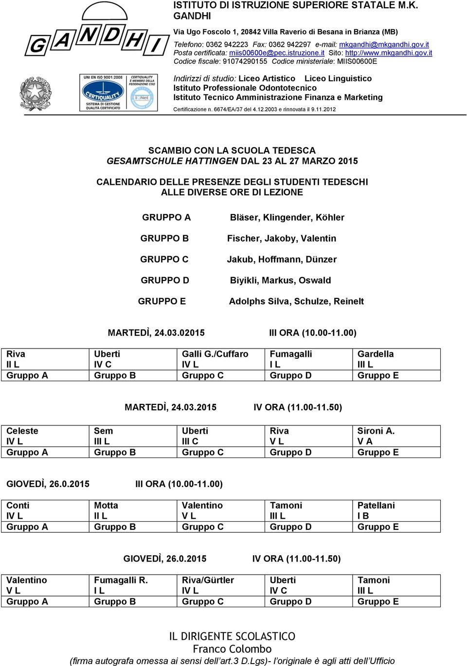 /Cuffaro Fumagalli I L Gardella MARTEDÌ, 24.03.2015 IV ORA (11.00-11.50) Celeste Sem III C Riva Sironi A. V A GIOVEDÌ, 26.0.2015 III ORA (10.00-11.00) Conti Motta II L Valentino Tamoni Patellani I B GIOVEDÌ, 26.