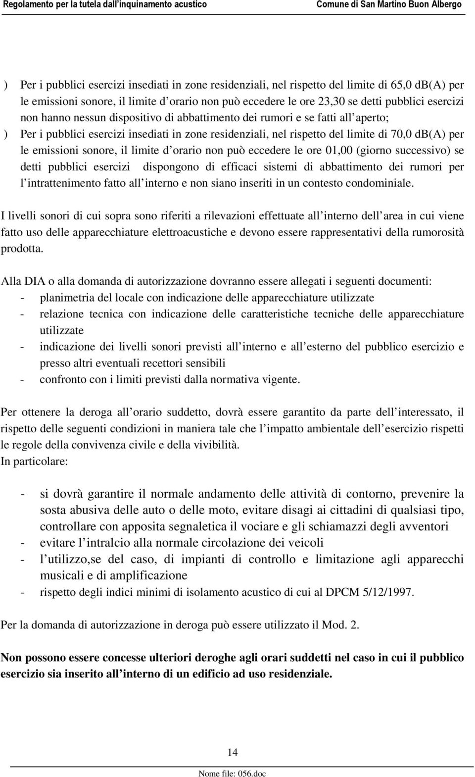 il limite d orario non può eccedere le ore 01,00 (giorno successivo) se detti pubblici esercizi dispongono di efficaci sistemi di abbattimento dei rumori per l intrattenimento fatto all interno e non