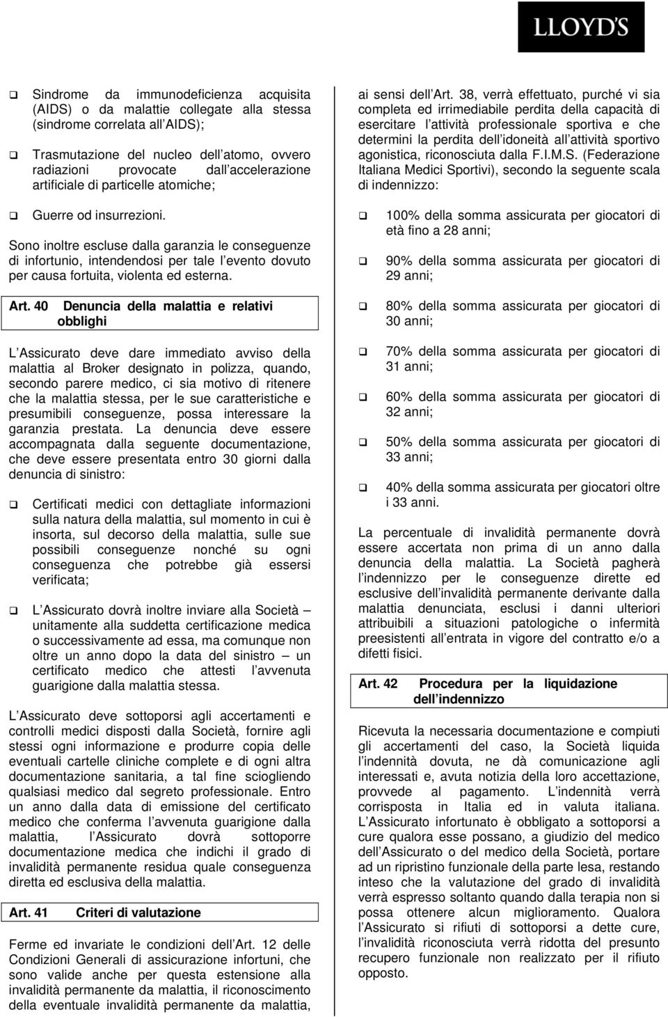 38, verrà effettuato, purché vi sia completa ed irrimediabile perdita della capacità di esercitare l attività professionale sportiva e che determini la perdita dell idoneità all attività sportivo