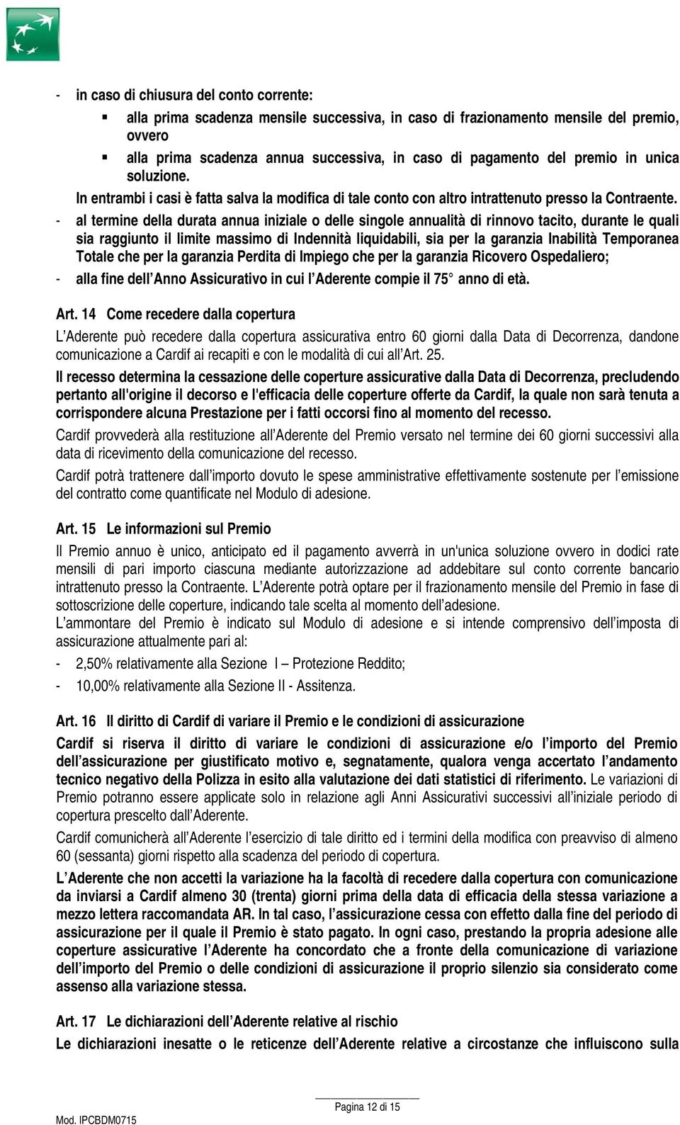 - al termine della durata annua iniziale o delle singole annualità di rinnovo tacito, durante le quali sia raggiunto il limite massimo di Indennità liquidabili, sia per la garanzia Inabilità