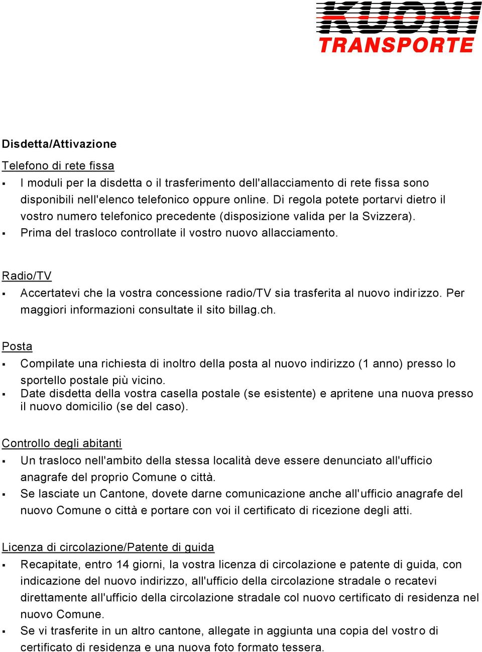 Radio/TV Accertatevi che la vostra concessione radio/tv sia trasferita al nuovo indirizzo. Per maggiori informazioni consultate il sito billag.ch. Posta Compilate una richiesta di inoltro della posta al nuovo indirizzo (1 anno) presso lo sportello postale più vicino.