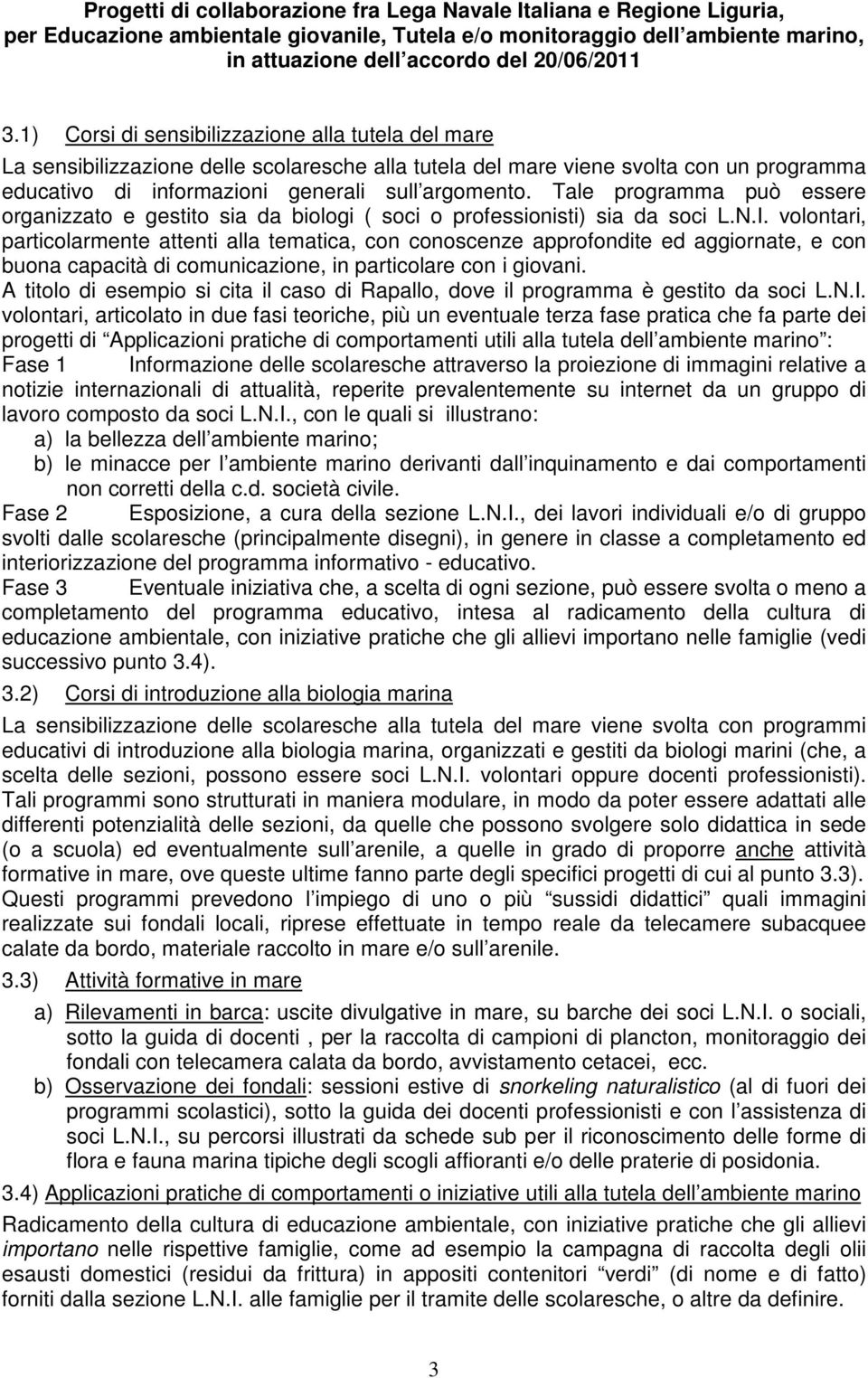 volontari, particolarmente attenti alla tematica, con conoscenze approfondite ed aggiornate, e con buona capacità di comunicazione, in particolare con i giovani.