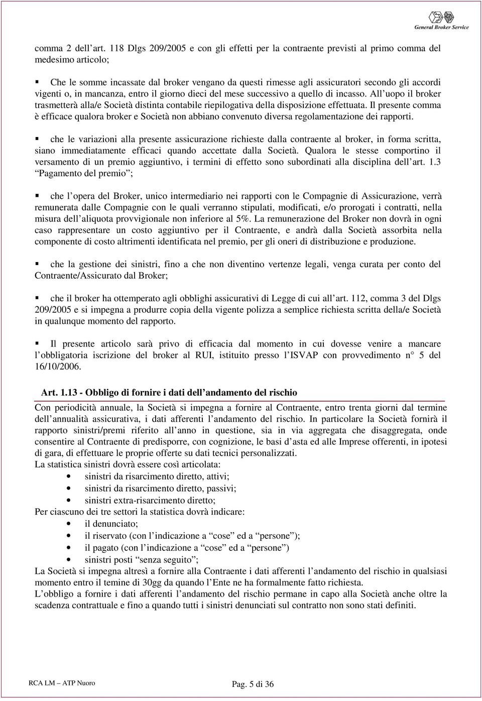 vigenti o, in mancanza, entro il giorno dieci del mese successivo a quello di incasso. All uopo il broker trasmetterà alla/e Società distinta contabile riepilogativa della disposizione effettuata.