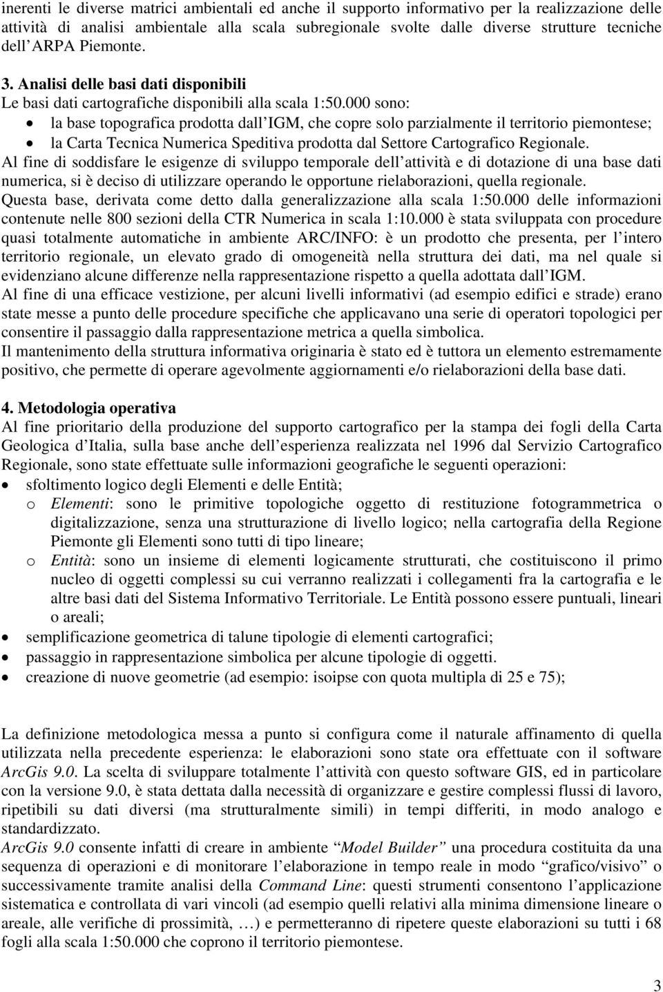 000 sono: la base topografica prodotta dall IGM, che copre solo parzialmente il territorio piemontese; la Carta Tecnica Numerica Speditiva prodotta dal Settore Cartografico Regionale.