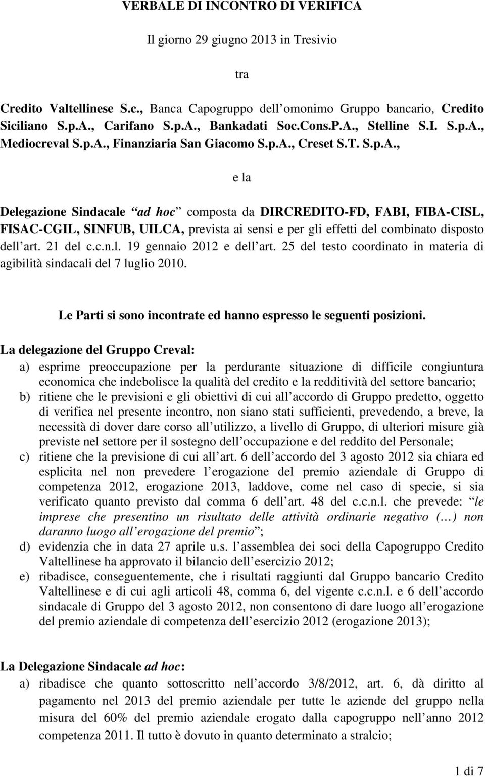 21 del c.c.n.l. 19 gennaio 2012 e dell art. 25 del testo coordinato in materia di agibilità sindacali del 7 luglio 2010. Le Parti si sono incontrate ed hanno espresso le seguenti posizioni.