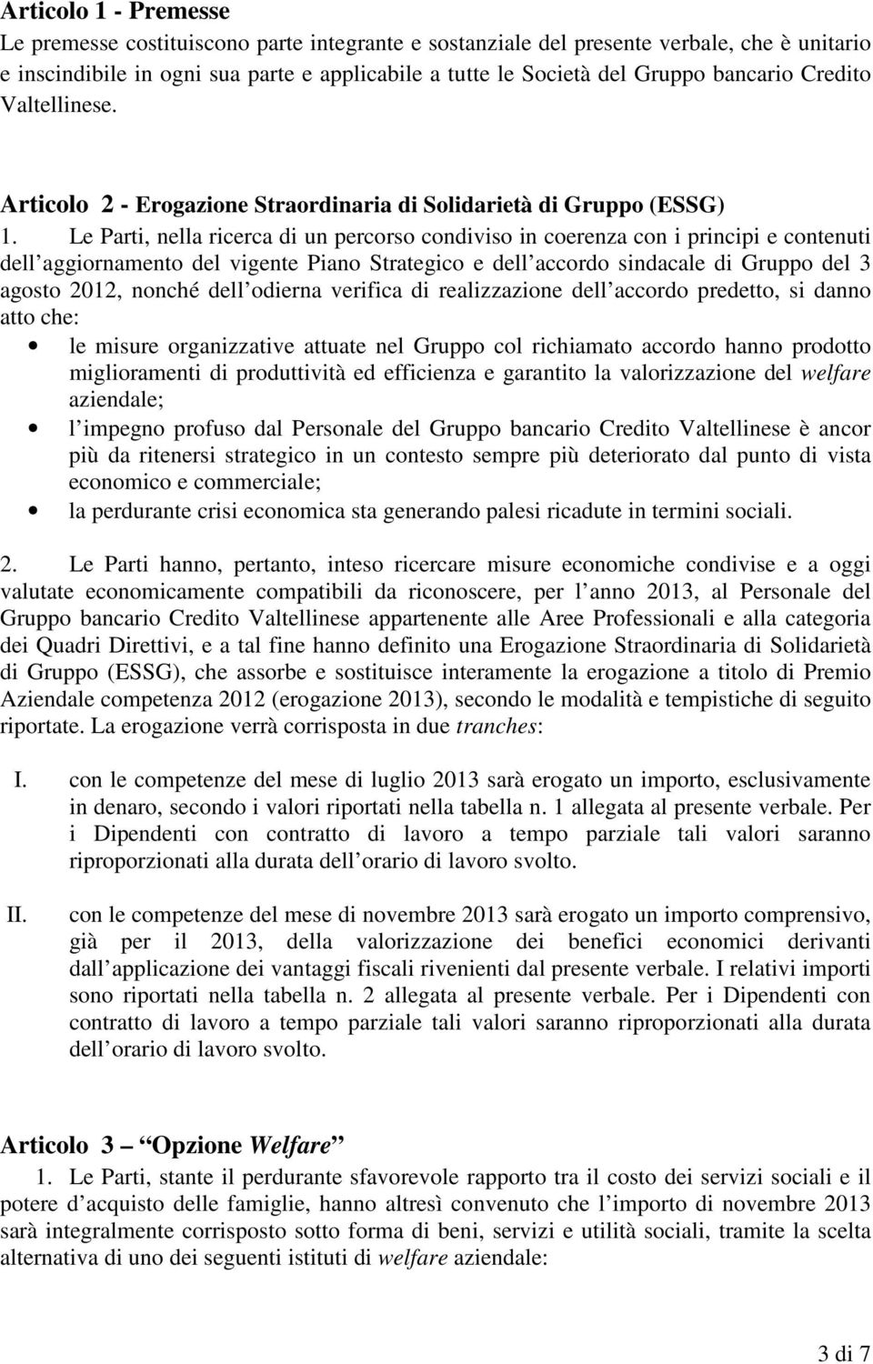 Le Parti, nella ricerca di un percorso condiviso in coerenza con i principi e contenuti dell aggiornamento del vigente Piano Strategico e dell accordo sindacale di Gruppo del 3 agosto 2012, nonché