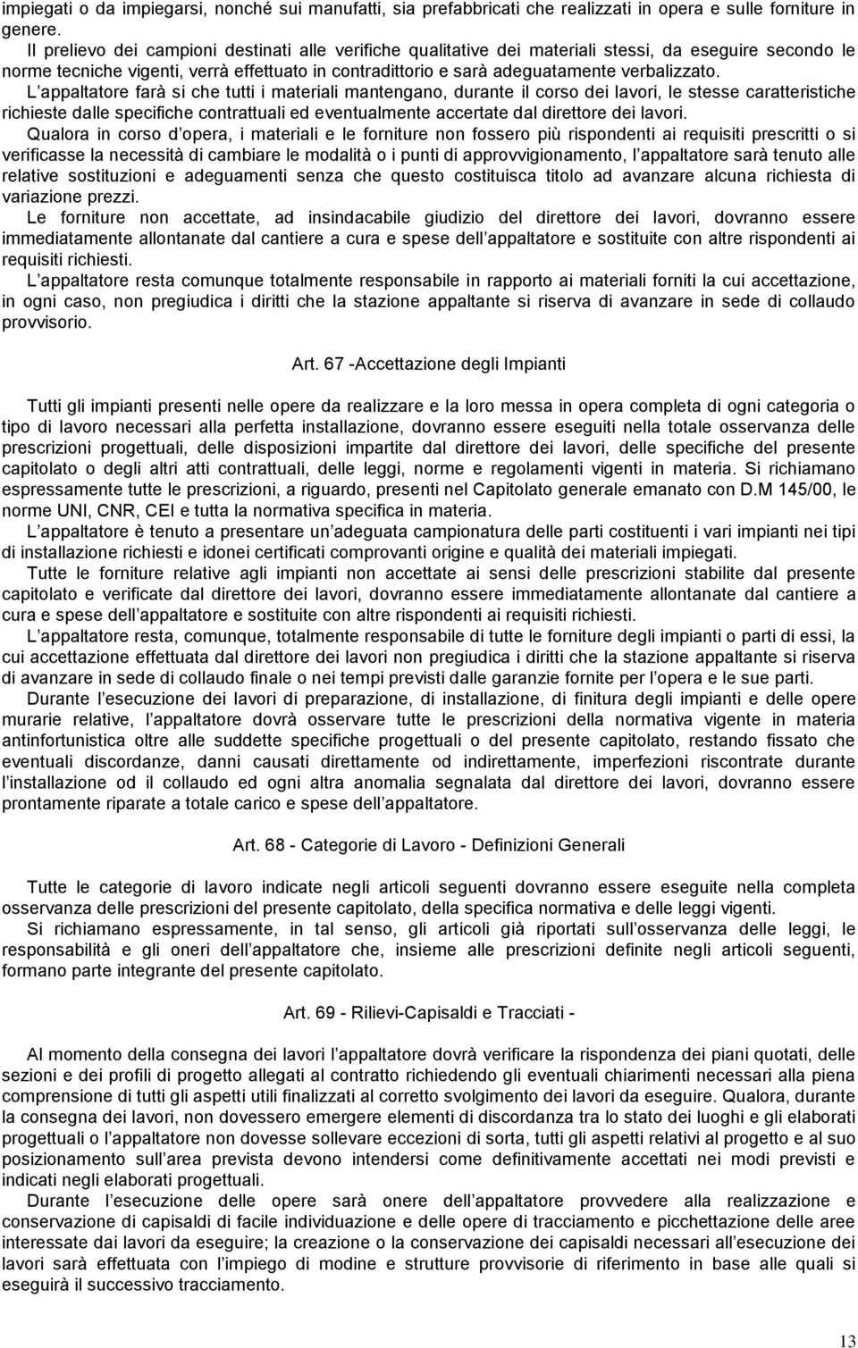 L appaltatore farà si che tutti i materiali mantengano, durante il corso dei lavori, le stesse caratteristiche richieste dalle specifiche contrattuali ed eventualmente accertate dal direttore dei