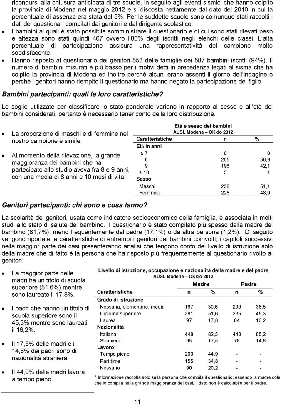 I bambini ai quali è stato possibile somministrare il questionario e di cui sono stati rilevati peso e altezza sono stati quindi 467 ovvero l 80% degli iscritti negli elenchi delle classi.