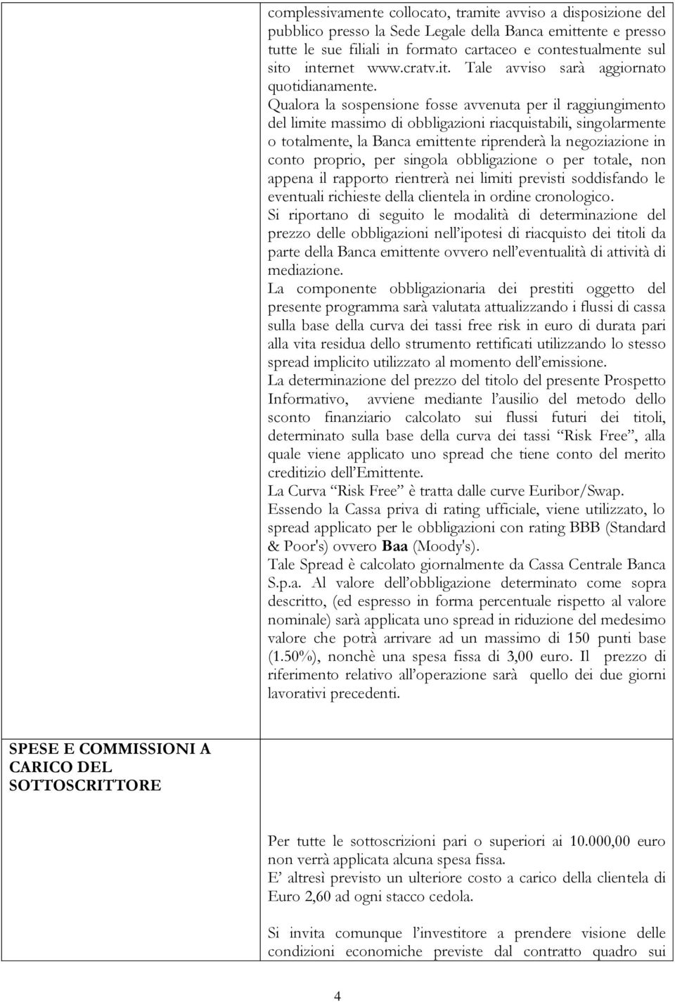 Qualora la sospensione fosse avvenuta per il raggiungimento del limite massimo di obbligazioni riacquistabili, singolarmente o totalmente, la Banca emittente riprenderà la negoziazione in conto