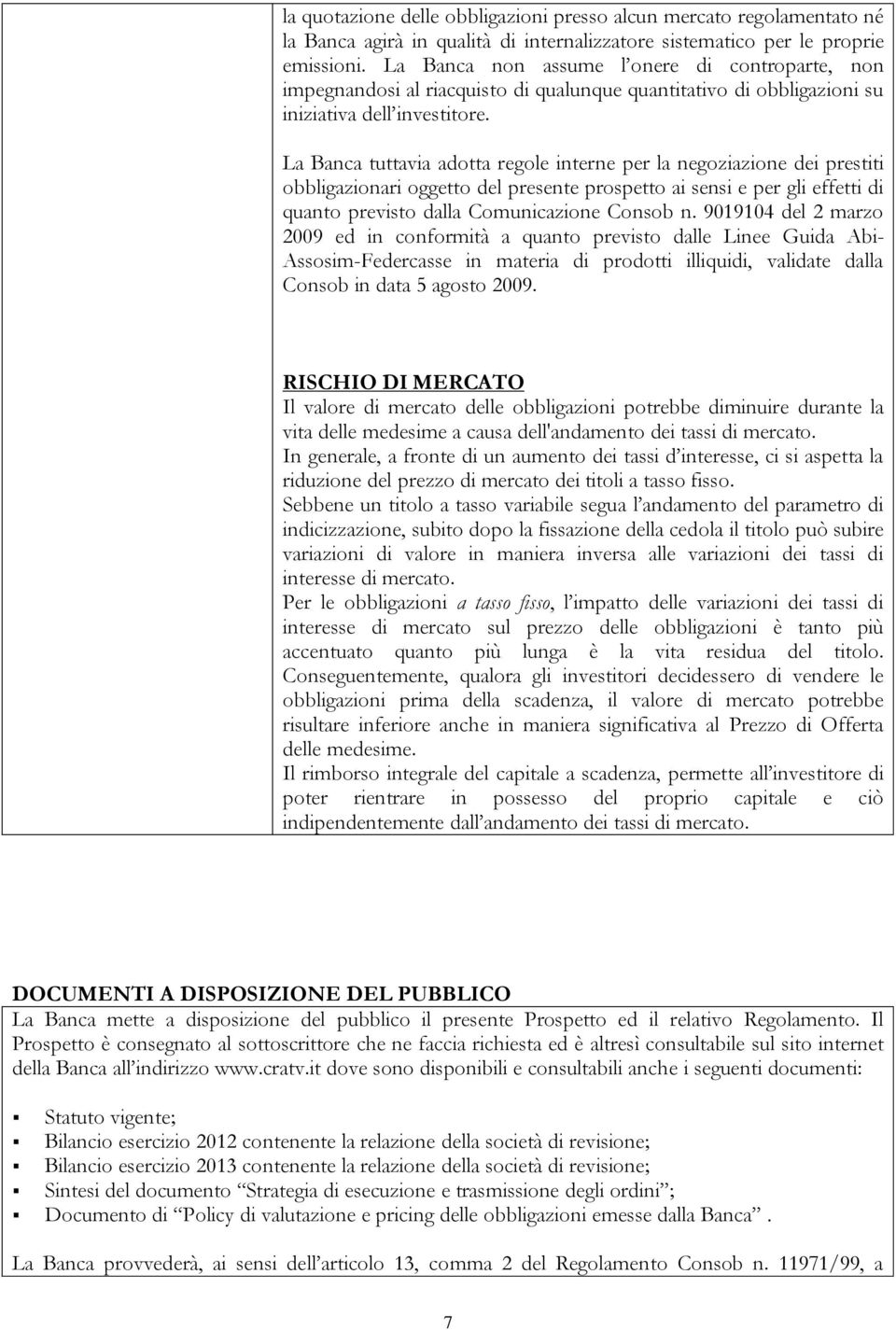 La Banca tuttavia adotta regole interne per la negoziazione dei prestiti obbligazionari oggetto del presente prospetto ai sensi e per gli effetti di quanto previsto dalla Comunicazione Consob n.