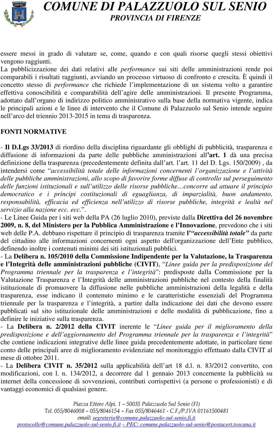 È quindi il concetto stesso di performance che richiede l implementazione di un sistema volto a garantire effettiva conoscibilità e comparabilità dell agire delle amministrazioni.