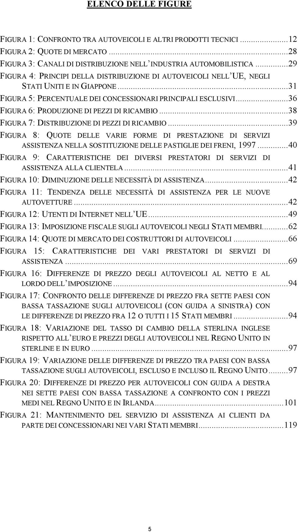 ..36 FIGURA 6: PRODUZIONE DI PEZZI DI RICAMBIO...38 FIGURA 7: DISTRIBUZIONE DI PEZZI DI RICAMBIO.