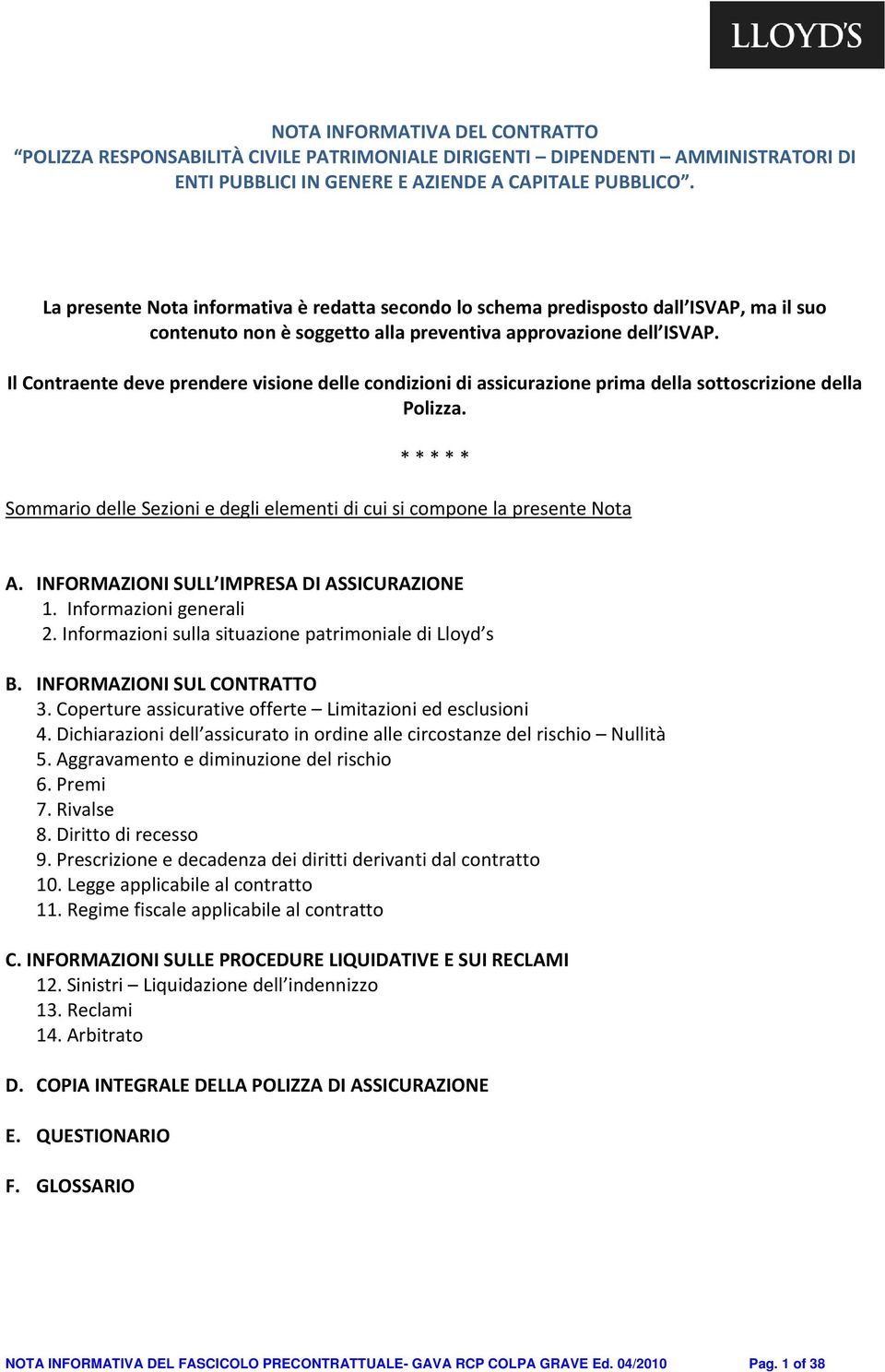 Il Contraente deve prendere visione delle condizioni di assicurazione prima della sottoscrizione della Polizza. * * * * * Sommario delle Sezioni e degli elementi di cui si compone la presente Nota A.