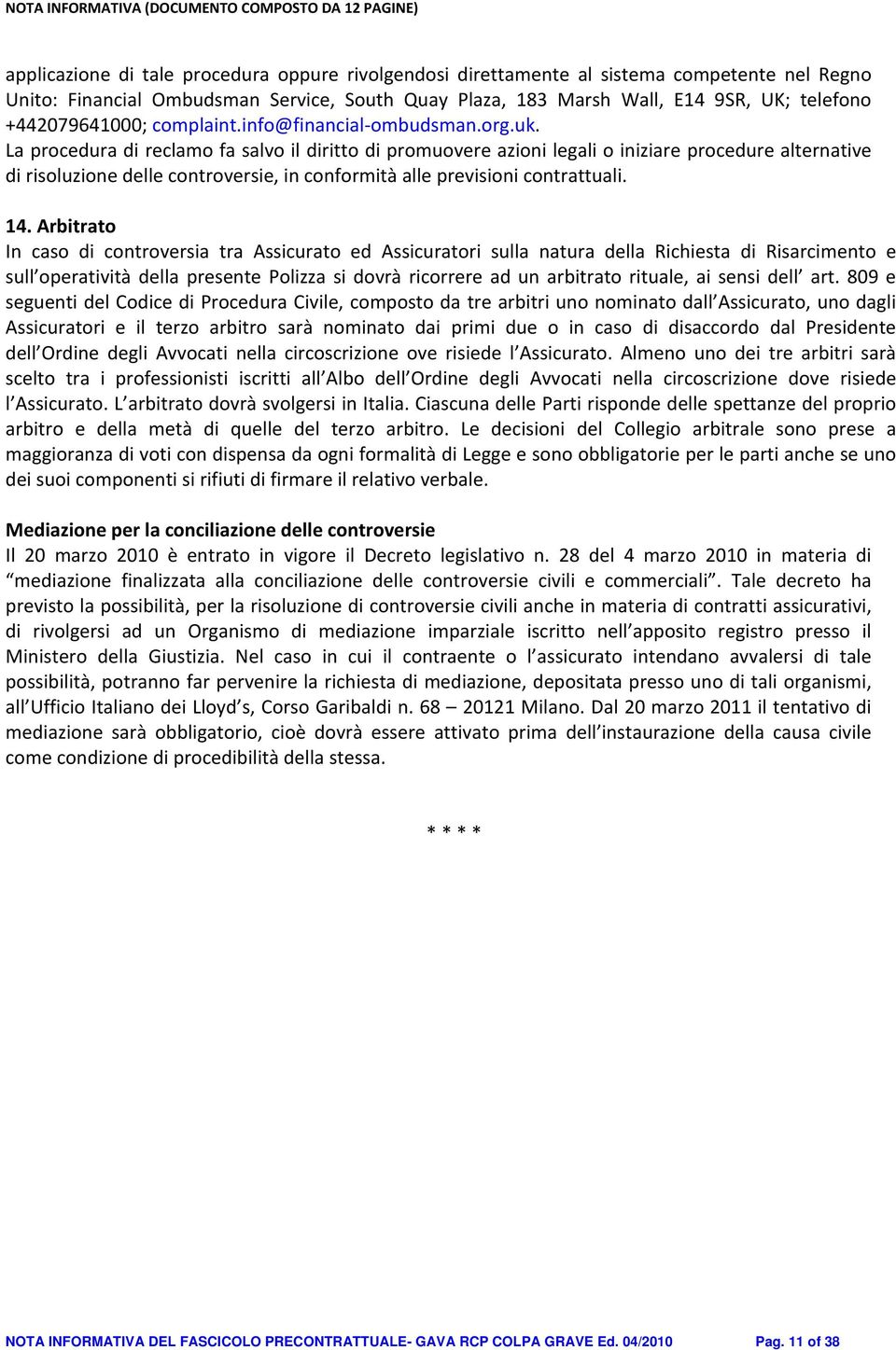 La procedura di reclamo fa salvo il diritto di promuovere azioni legali o iniziare procedure alternative di risoluzione delle controversie, in conformità alle previsioni contrattuali. 14.