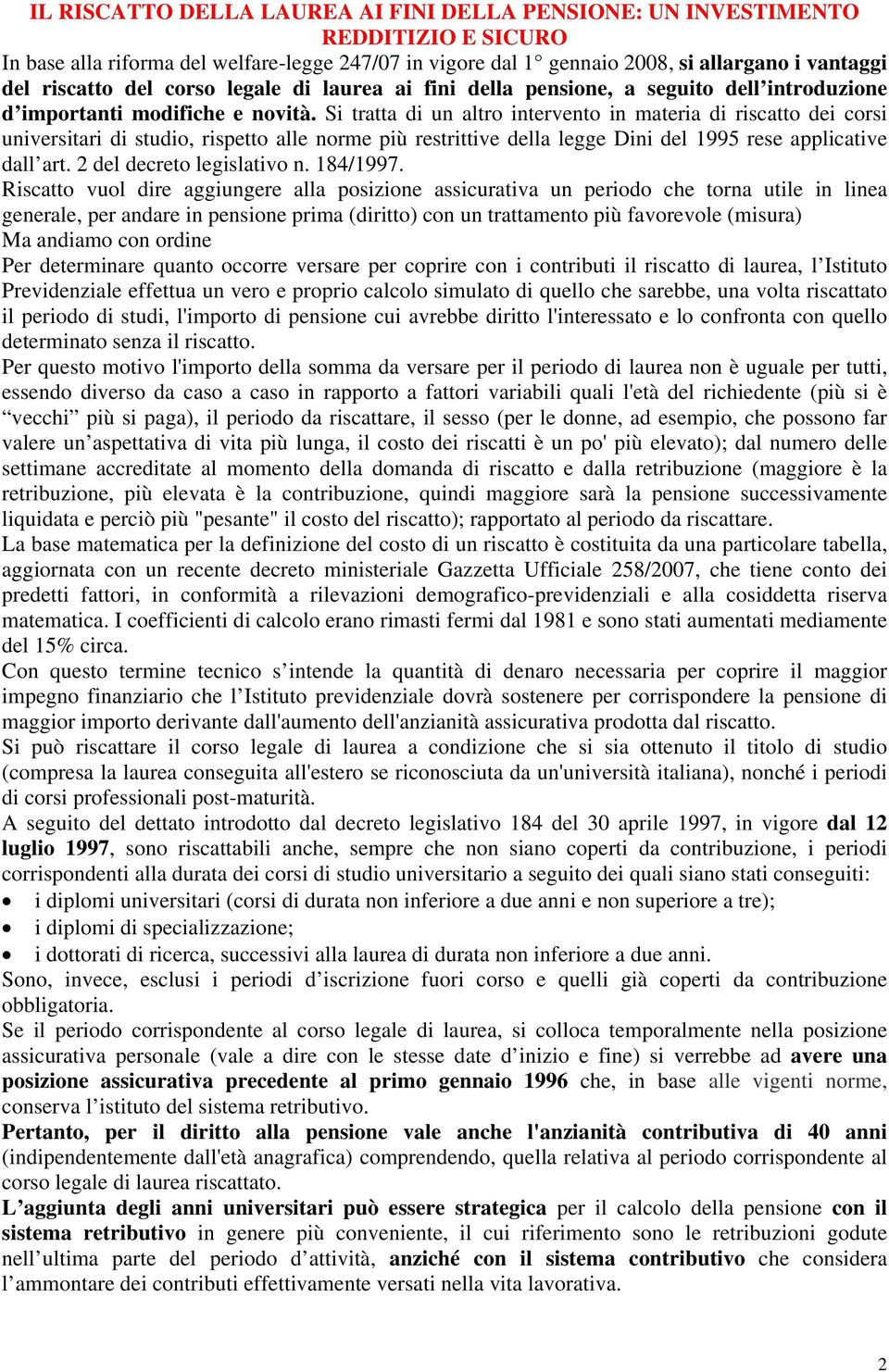 Si tratta di un altro intervento in materia di riscatto dei corsi universitari di studio, rispetto alle norme più restrittive della legge Dini del 1995 rese applicative dall art.