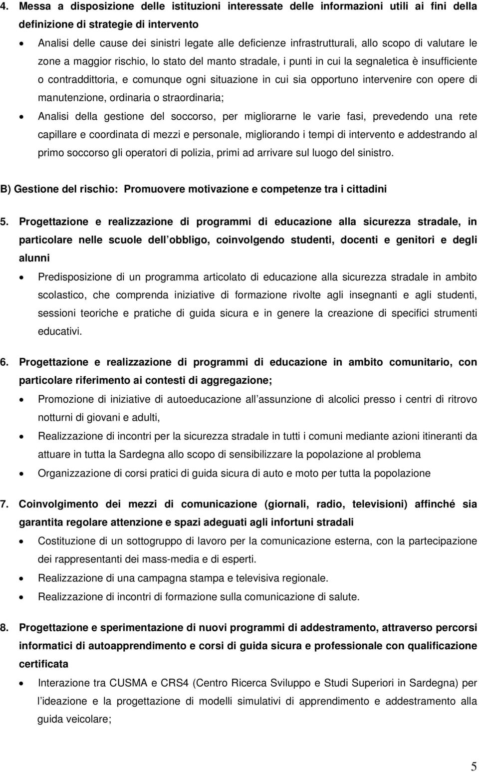 opportuno intervenire con opere di manutenzione, ordinaria o straordinaria; Analisi della gestione del soccorso, per migliorarne le varie fasi, prevedendo una rete capillare e coordinata di mezzi e