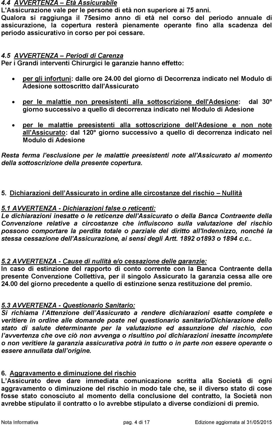 cessare. 4.5 AVVERTENZA Periodi di Carenza Per i Grandi interventi Chirurgici le garanzie hanno effetto: per gli infortuni: dalle ore 24.