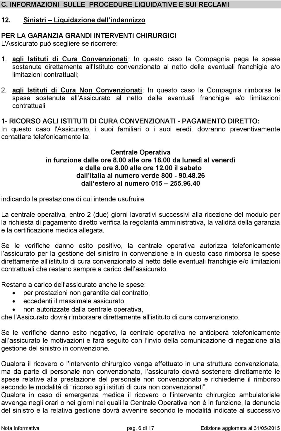 agli Istituti di Cura Non Convenzionati: In questo caso la Compagnia rimborsa le spese sostenute all'assicurato al netto delle eventuali franchigie e/o limitazioni contrattuali 1- RICORSO AGLI