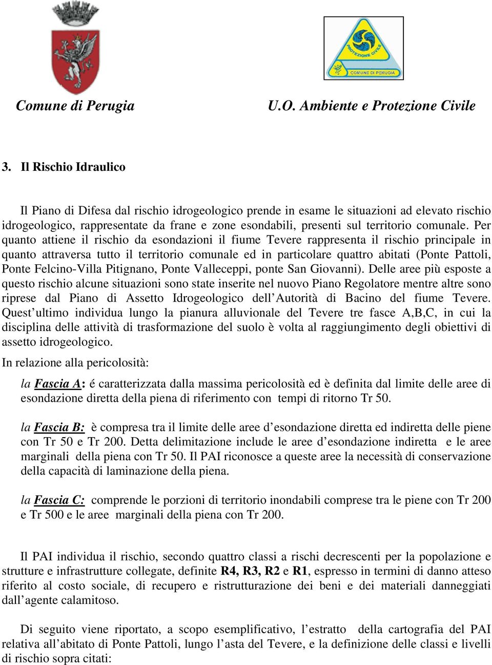 Per quanto attiene il rischio da esondazioni il fiume Tevere rappresenta il rischio principale in quanto attraversa tutto il territorio comunale ed in particolare quattro abitati (Ponte Pattoli,