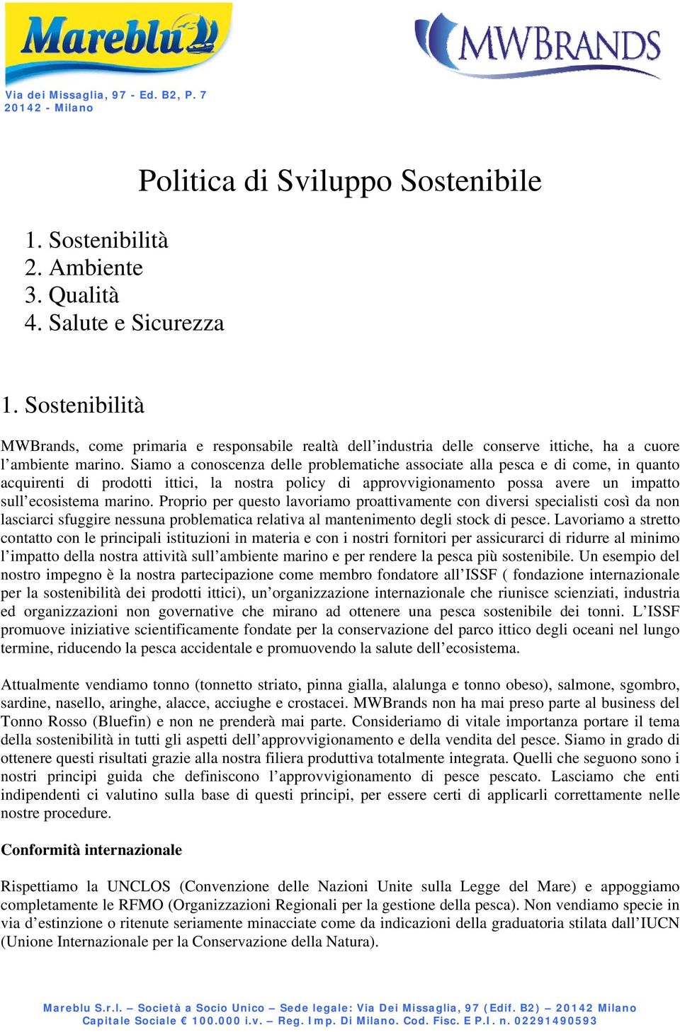 Siamo a conoscenza delle problematiche associate alla pesca e di come, in quanto acquirenti di prodotti ittici, la nostra policy di approvvigionamento possa avere un impatto sull ecosistema marino.