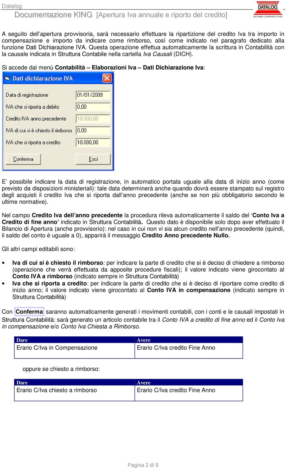 Si accede dal menù Contabilità Elaborazioni Iva Dati Dichiarazione Iva: E possibile indicare la data di registrazione, in automatico portata uguale alla data di inizio anno (come previsto da