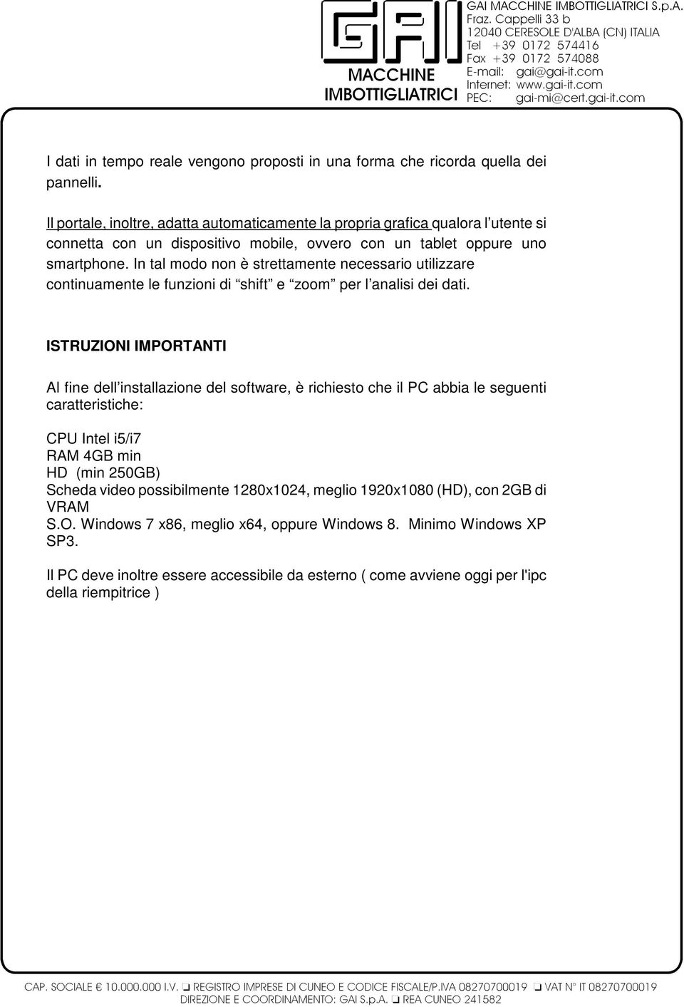 In tal modo non è strettamente necessario utilizzare continuamente le funzioni di shift e zoom per l analisi dei dati.