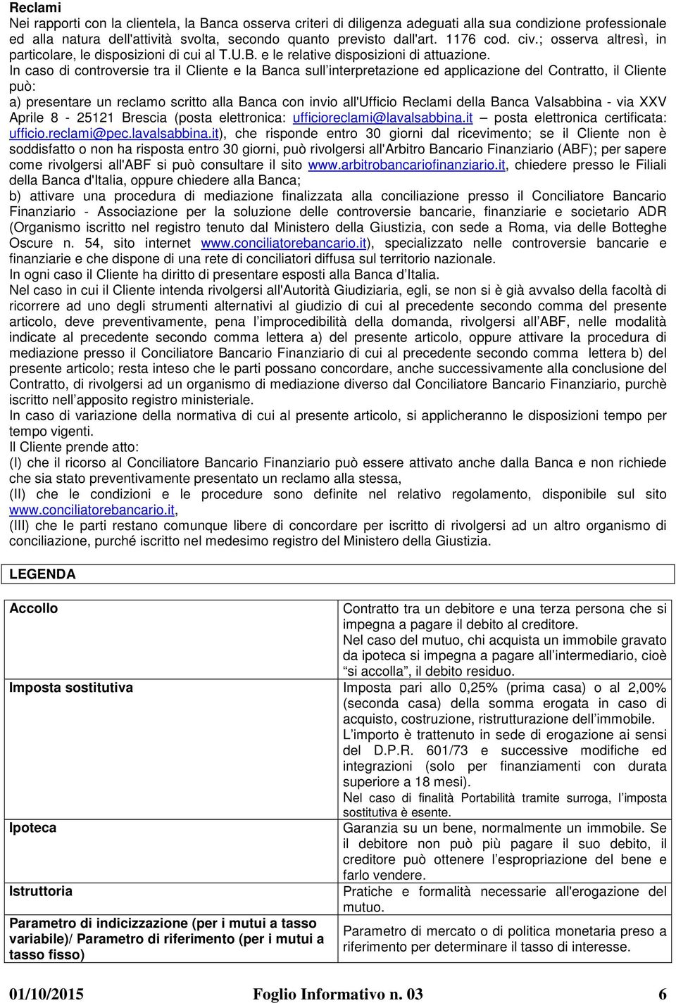 In caso di controversie tra il Cliente e la Banca sull interpretazione ed applicazione del Contratto, il Cliente può: a) presentare un reclamo scritto alla Banca con invio all'ufficio Reclami della