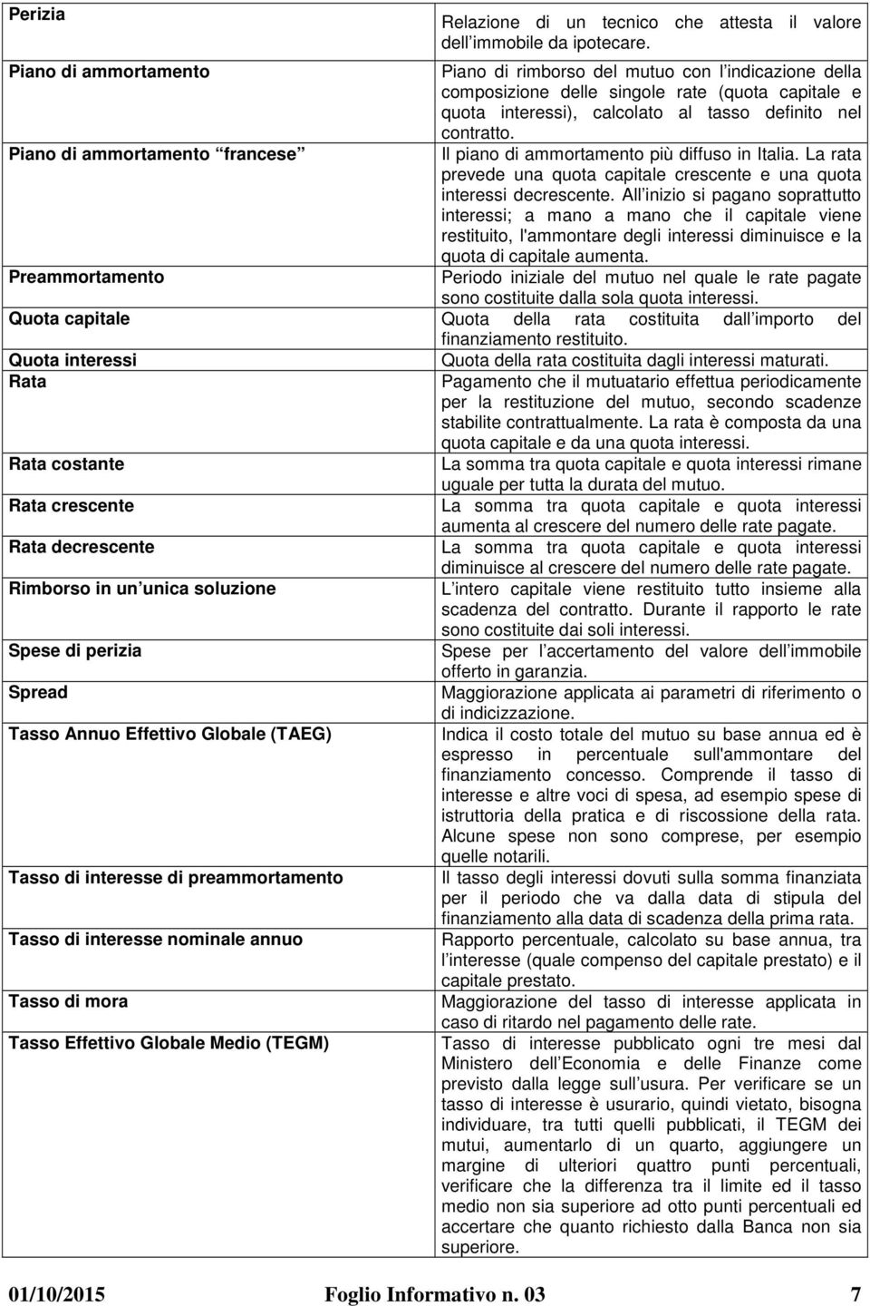 Piano di ammortamento francese Il piano di ammortamento più diffuso in Italia. La rata prevede una quota capitale crescente e una quota interessi decrescente.