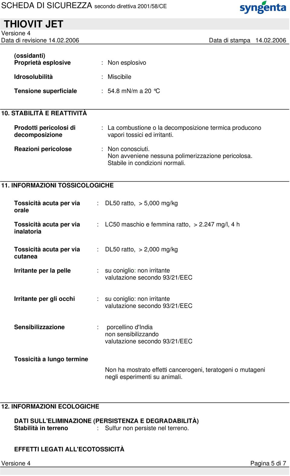 Non avveniene nessuna polimerizzazione pericolosa. Stabile in condizioni normali. 11.