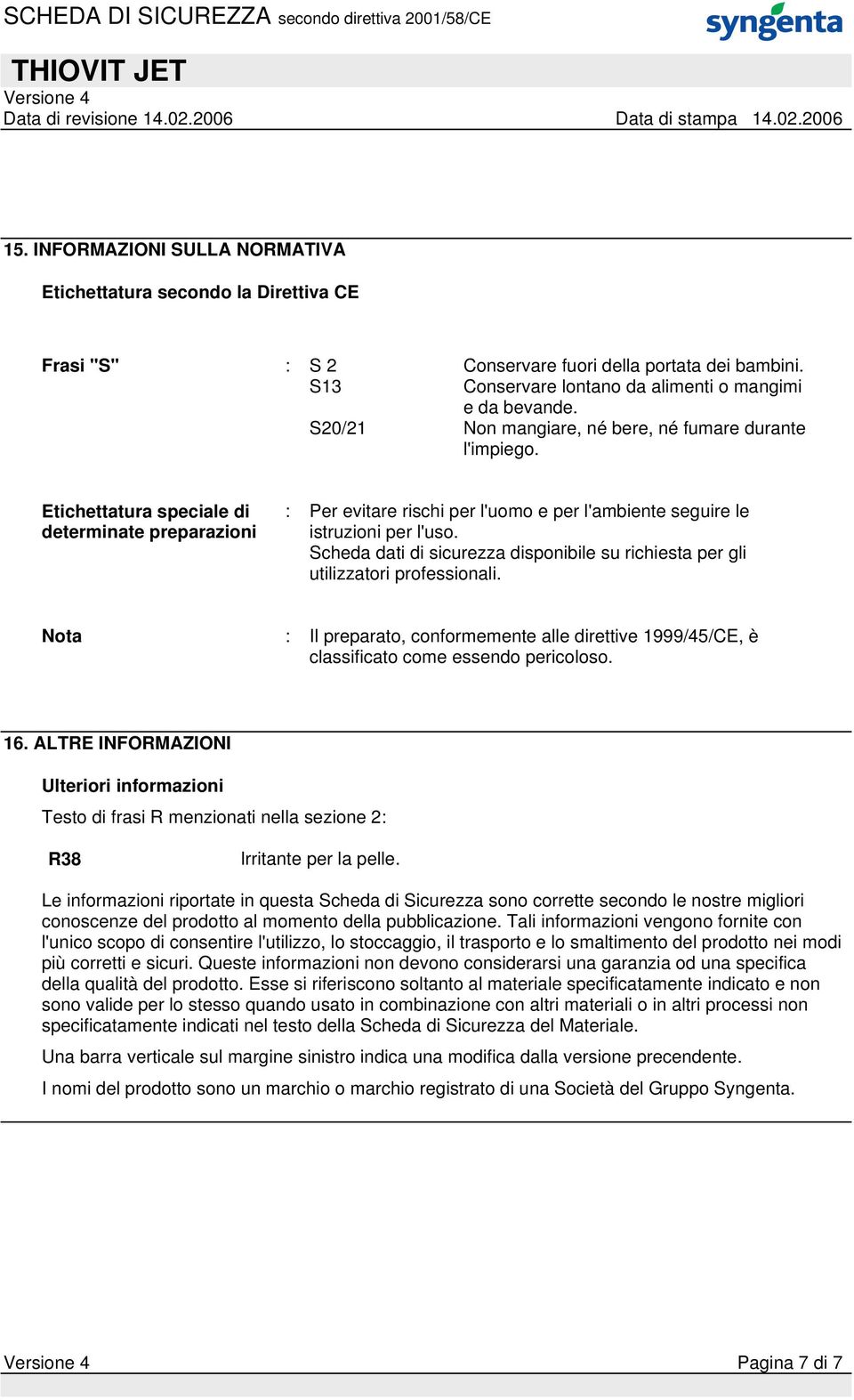 Scheda dati di sicurezza disponibile su richiesta per gli utilizzatori professionali. Nota : Il preparato, conformemente alle direttive 1999/45/CE, è classificato come essendo pericoloso. 16.