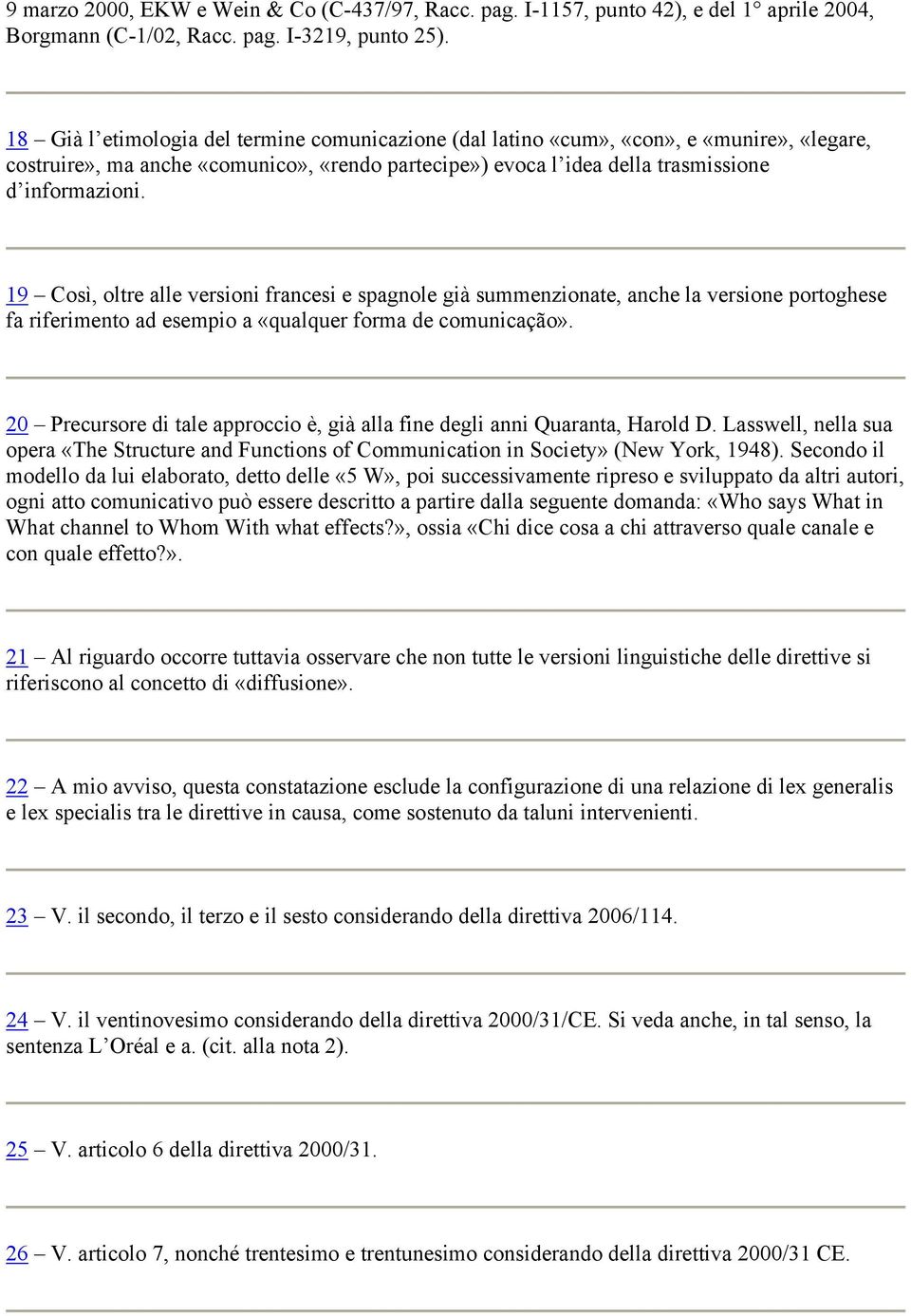 19 Così, oltre alle versioni francesi e spagnole già summenzionate, anche la versione portoghese fa riferimento ad esempio a «qualquer forma de comunicação».