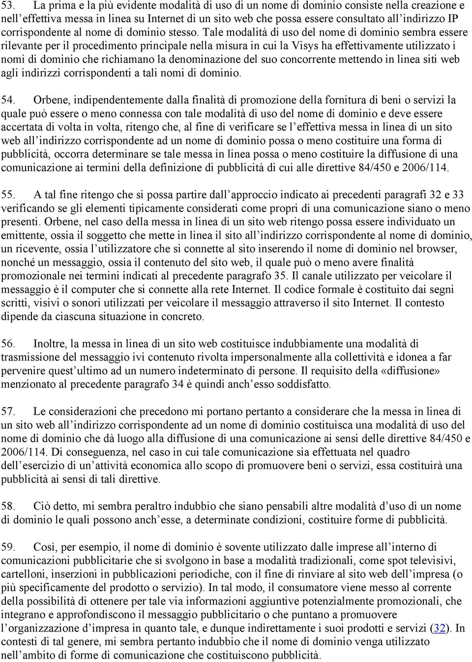 Tale modalità di uso del nome di dominio sembra essere rilevante per il procedimento principale nella misura in cui la Visys ha effettivamente utilizzato i nomi di dominio che richiamano la