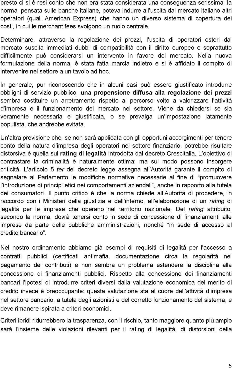 Determinare, attraverso la regolazione dei prezzi, l uscita di operatori esteri dal mercato suscita immediati dubbi di compatibilità con il diritto europeo e soprattutto difficilmente può