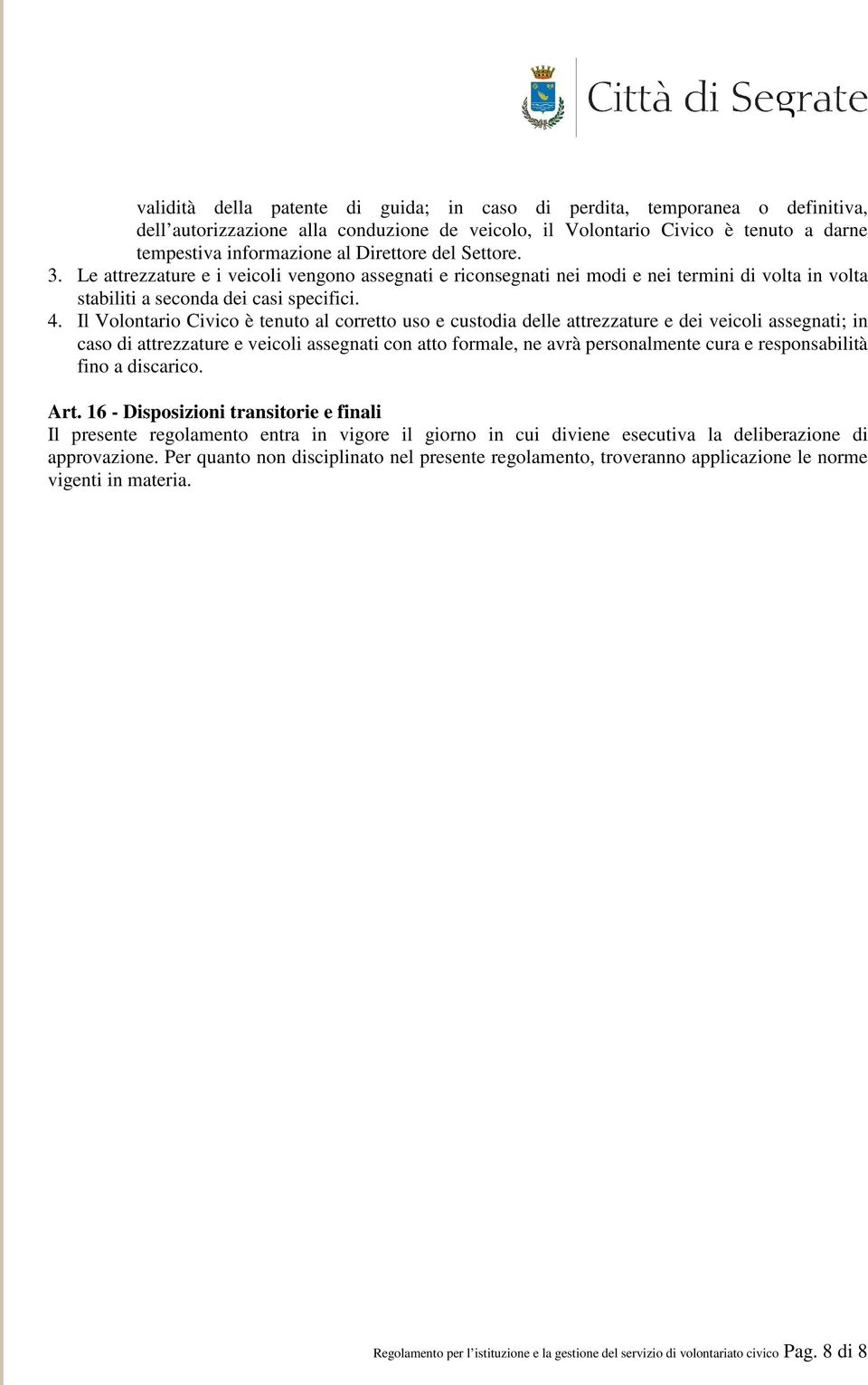 Il Volontario Civico è tenuto al corretto uso e custodia delle attrezzature e dei veicoli assegnati; in caso di attrezzature e veicoli assegnati con atto formale, ne avrà personalmente cura e