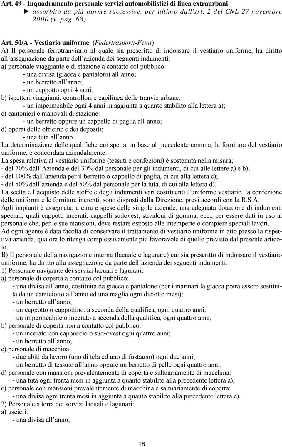 seguenti indumenti: a) personale viaggiante e di stazione a contatto col pubblico: - una divisa (giacca e pantaloni) all anno; - un berretto all anno; - un cappotto ogni 4 anni; b) ispettori