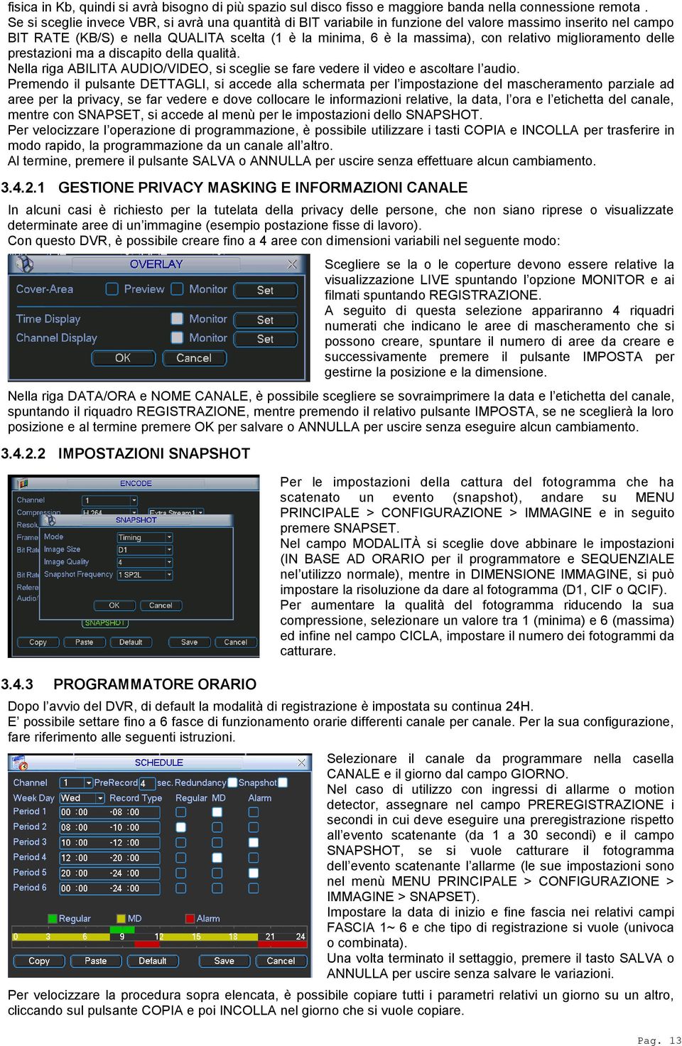 miglioramento delle prestazioni ma a discapito della qualità. Nella riga ABILITA AUDIO/VIDEO, si sceglie se fare vedere il video e ascoltare l audio.