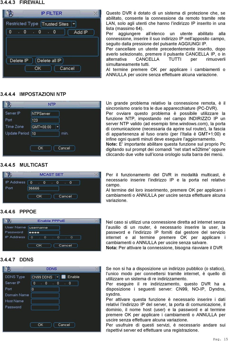 Per cancellare un utente precedentemente inserito, dopo averlo selezionato, premere il pulsante CANCELLA IP, o in alternativa CANCELLA TUTTI per rimuoverli simultaneamente tutti.