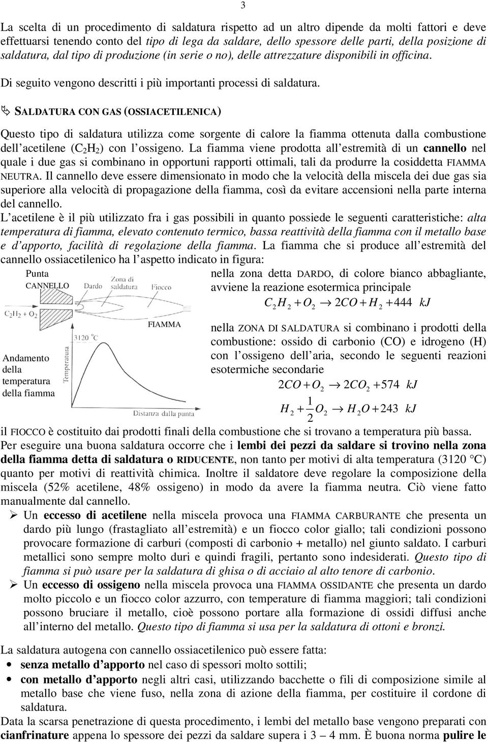 SALDATURA CON GAS (OSSIACETILENICA) Questo tipo di saldatura utilizza come sorgente di calore la fiamma ottenuta dalla combustione dell acetilene (C 2 H 2 ) con l ossigeno.