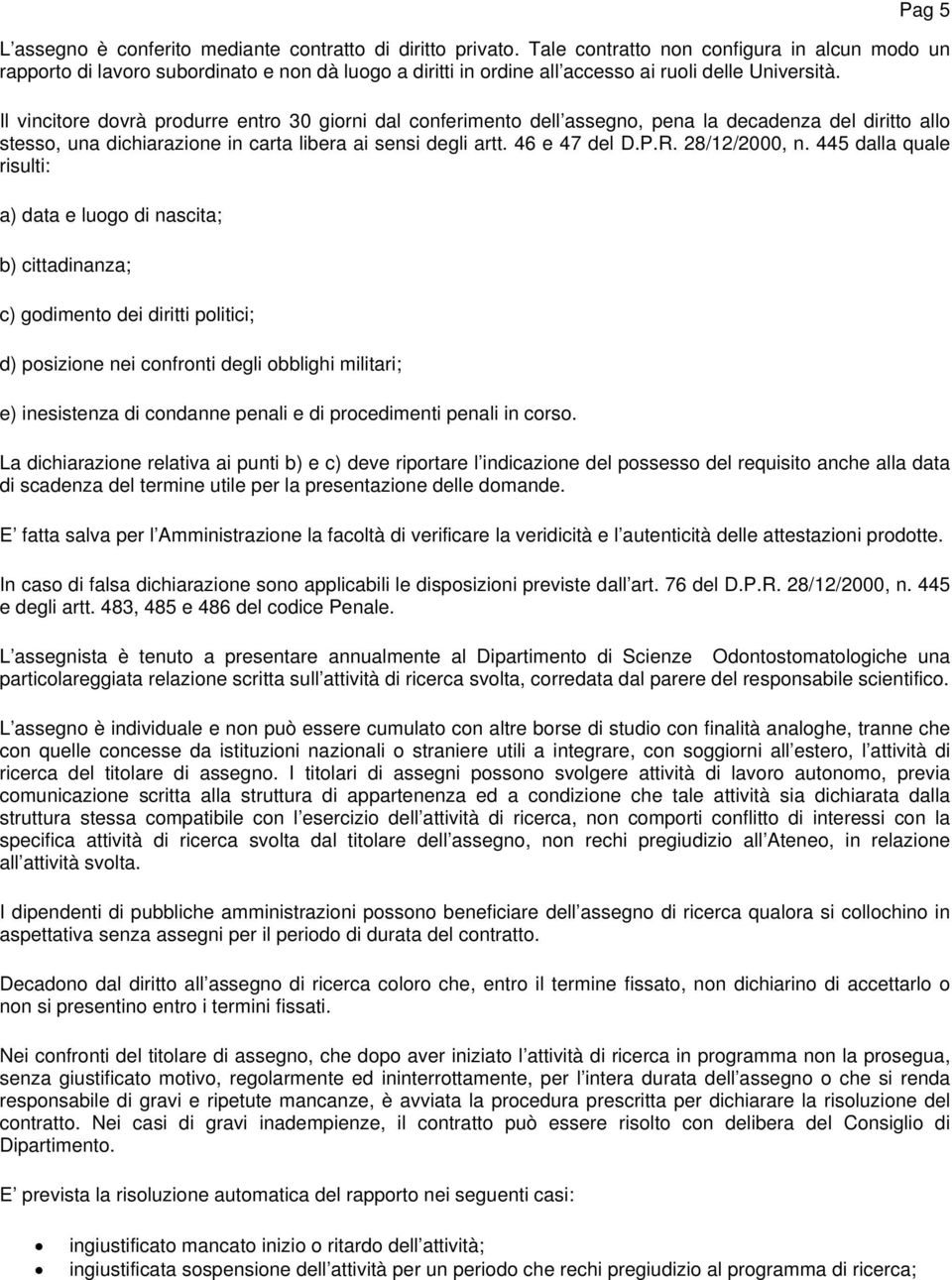 Il vincitore dovrà produrre entro 30 giorni dal conferimento dell assegno, pena la decadenza del diritto allo stesso, una dichiarazione in carta libera ai sensi degli artt. 46 e 47 del D.P.R.