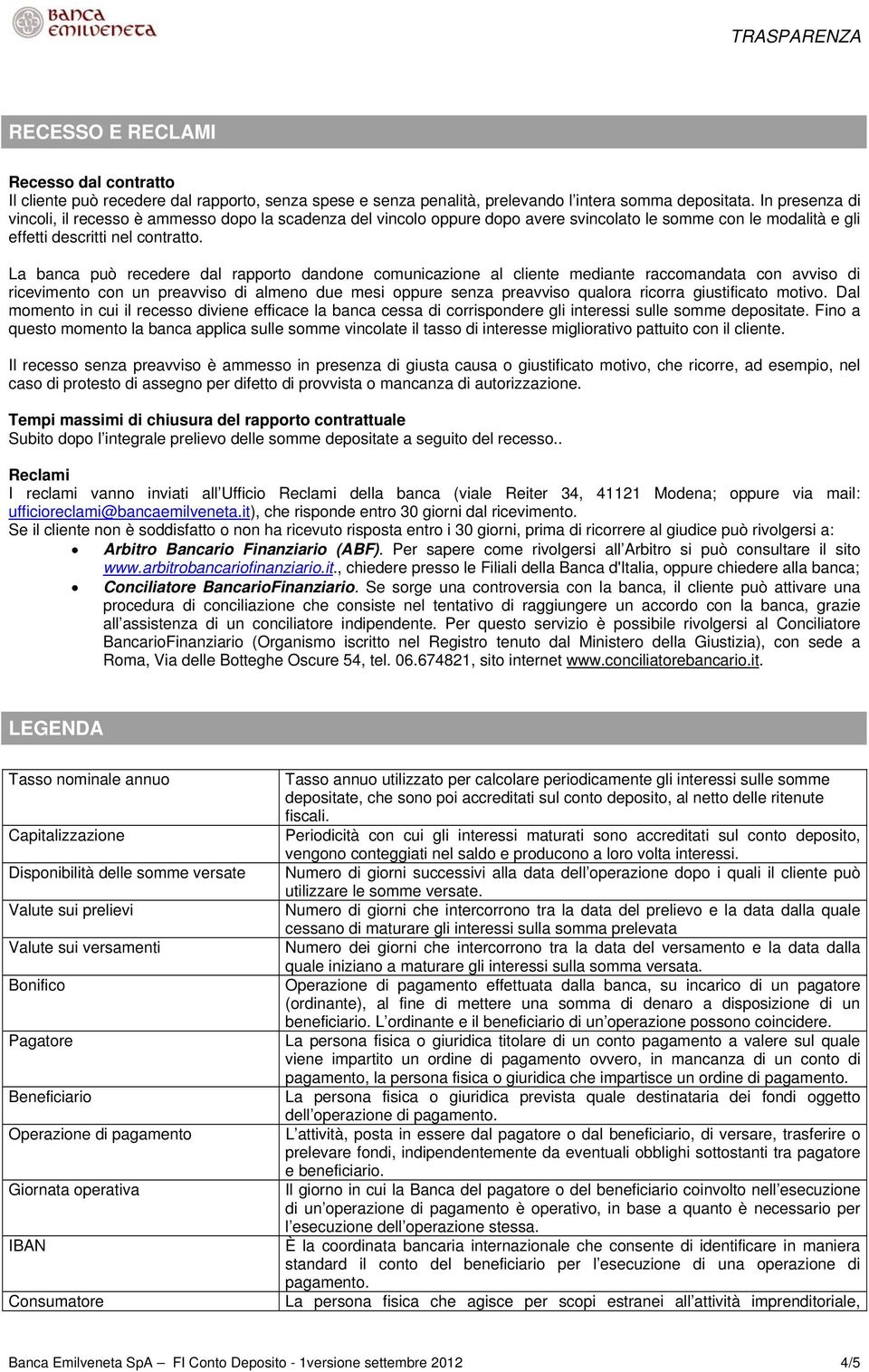 La banca può recedere dal rapporto dandone comunicazione al cliente mediante raccomandata con avviso di ricevimento con un preavviso di almeno due mesi oppure senza preavviso qualora ricorra