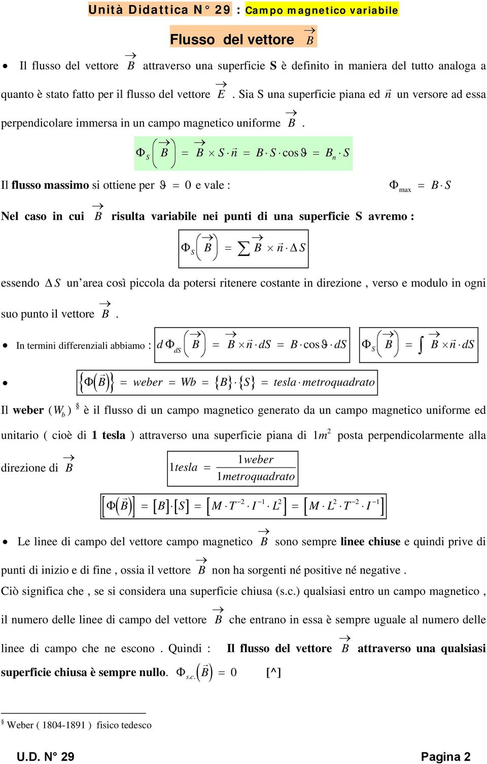 Φ S B B S n B S cosϑ Bn S Il flusso massmo s ottene per ϑ0 e vale : Φ max B S Nel caso n cu B rsulta varable ne punt d una superfce S avremo : Φ S B B n ΔS essendo Δ S un area così pccola da poters