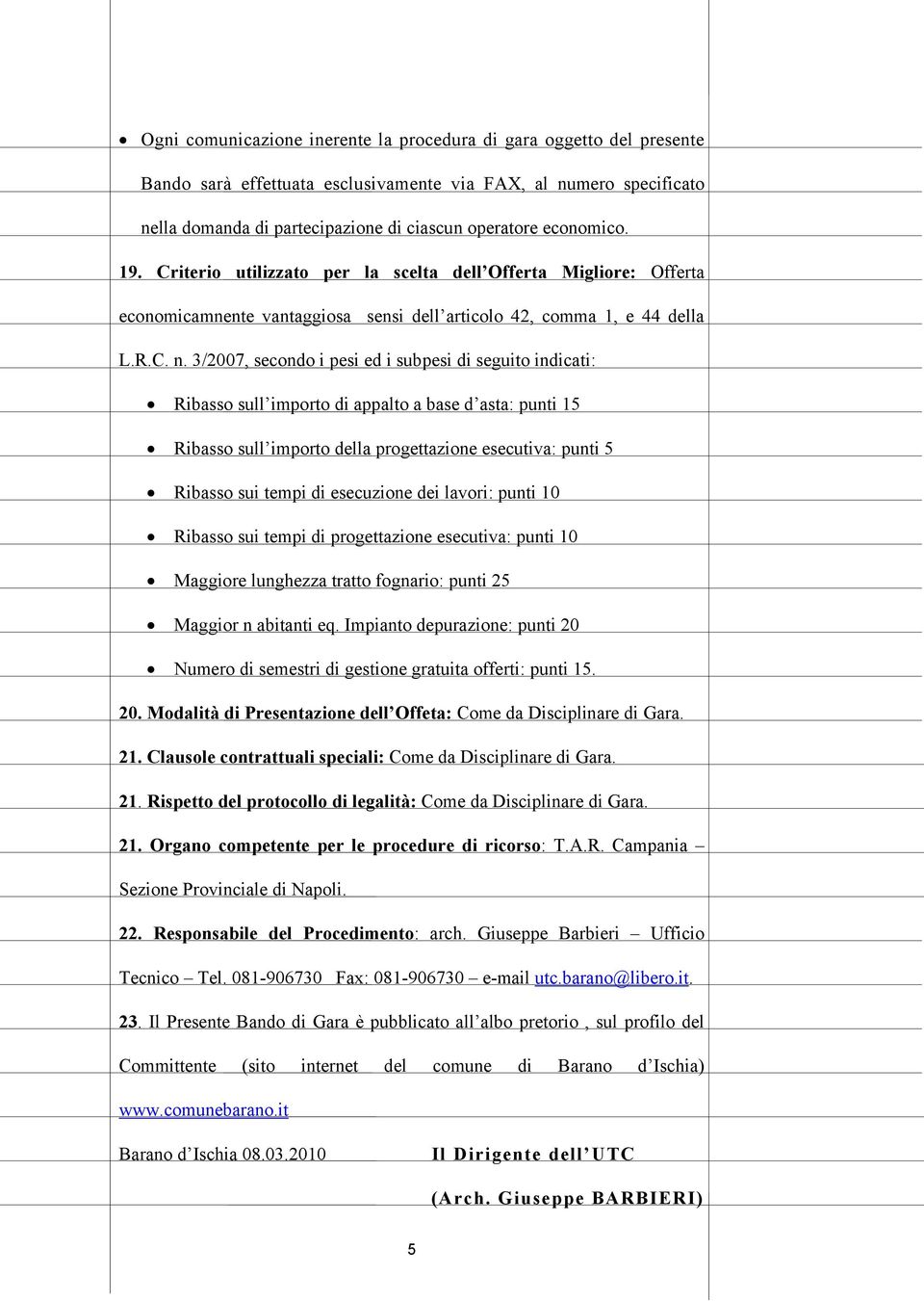 3/2007, secondo i pesi ed i subpesi di seguito indicati: Ribasso sull importo di appalto a base d asta: punti 15 Ribasso sull importo della progettazione esecutiva: punti 5 Ribasso sui tempi di