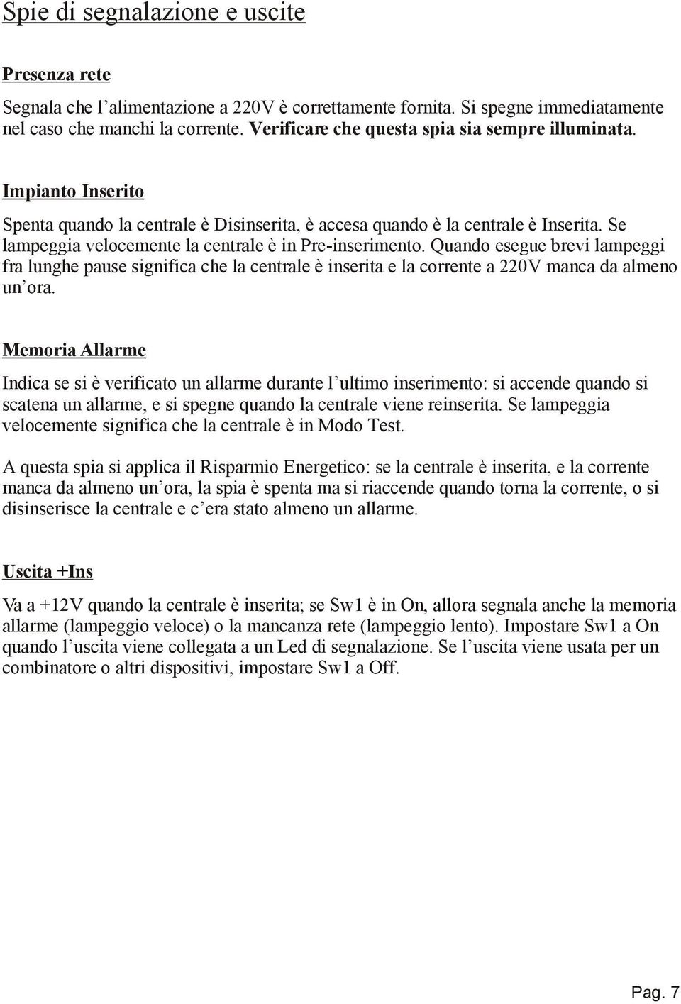 Se lampeggia velocemente la centrale è in Preinserimento. Quando esegue brevi lampeggi fra lunghe pause significa che la centrale è inserita e la corrente a 220V manca da almeno un ora.