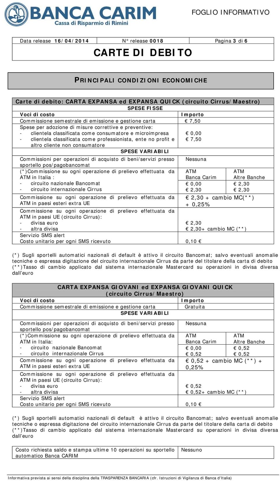 clientela classificata come consumatore e microimpresa 0,00 - clientela classificata come professionista, ente no profit e 7,50 altro cliente non consumatore SPESE VARIABILI Commissioni per