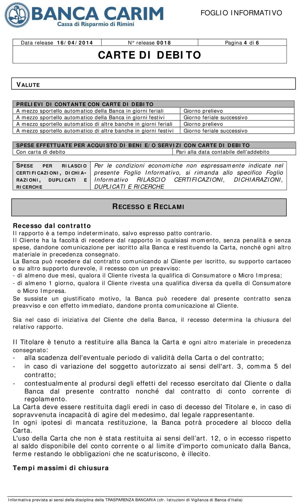 feriale successivo SPESE EFFETTUATE PER ACQUISTO DI BENI E/O SERVIZI CON Con carta di debito Pari alla data contabile dell addebito SPESE PER RILASCIO CERTIFICAZIONI, DICHIA- RAZIONI, DUPLICATI E