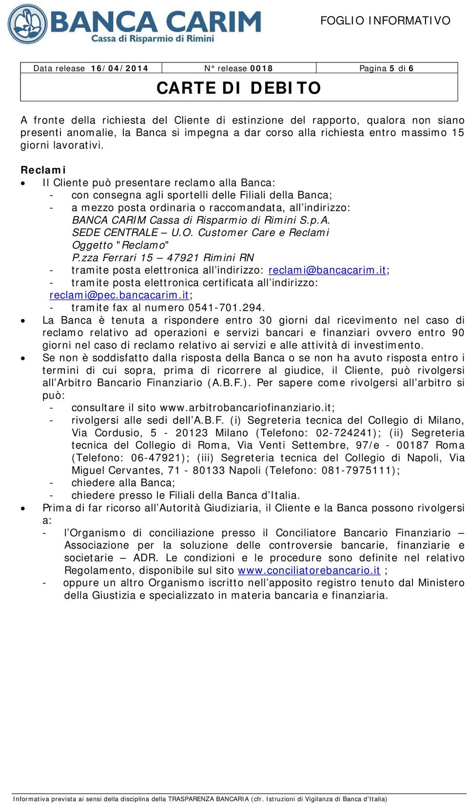 Reclami Il Cliente può presentare reclamo alla Banca: - con consegna agli sportelli delle Filiali della Banca; - a mezzo posta ordinaria o raccomandata, all indirizzo: BANCA CARIM Cassa di Risparmio