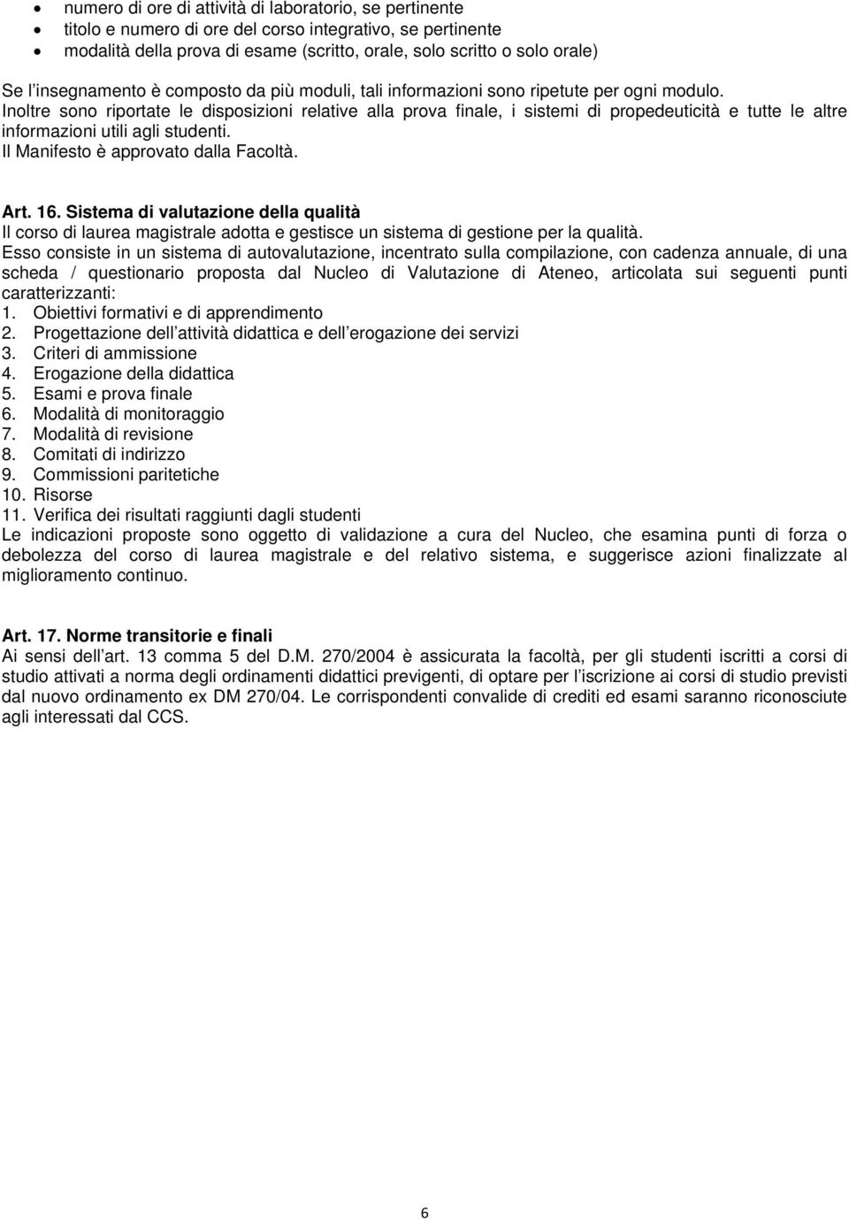 Inoltre sono riportate le disposizioni relative alla prova finale, i sistemi di propedeuticità e tutte le altre informazioni utili agli studenti. Il Manifesto è approvato dalla Facoltà. Art. 16.