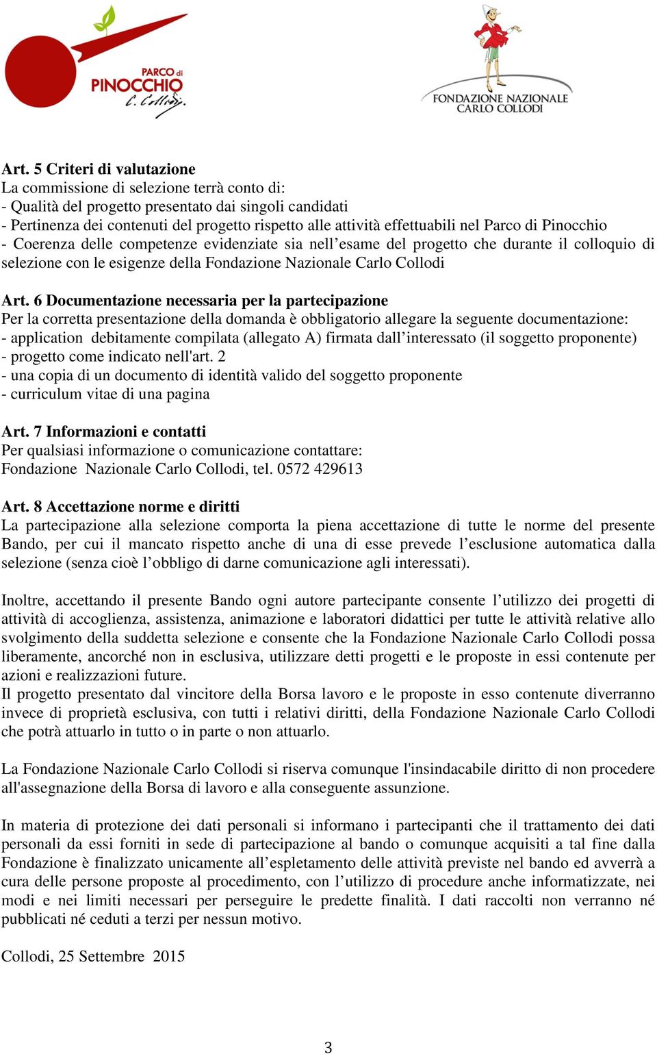 Art. 6 Documentazione necessaria per la partecipazione Per la corretta presentazione della domanda è obbligatorio allegare la seguente documentazione: - application debitamente compilata (allegato A)