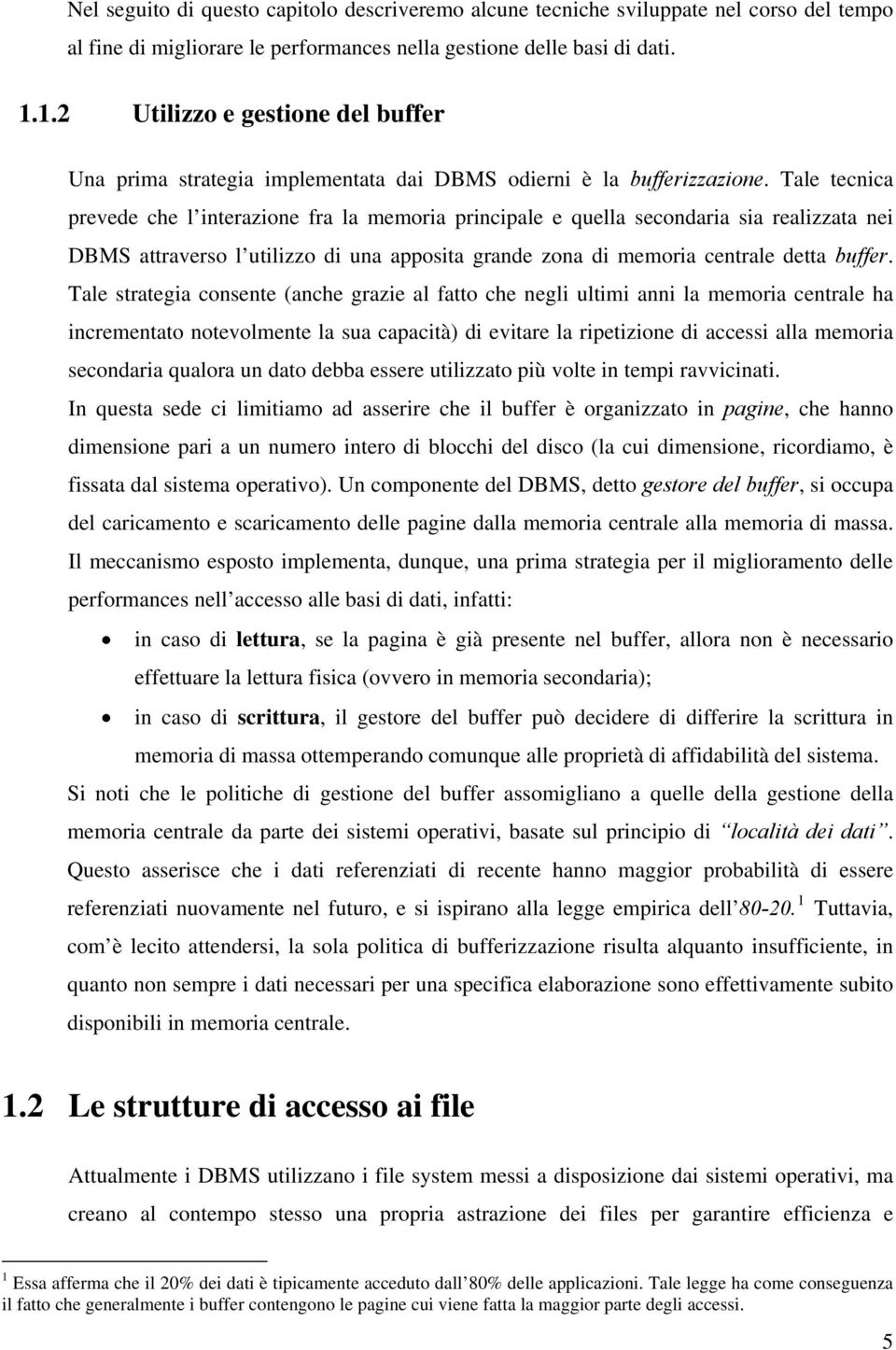 Tale tecnica prevede che l interazione fra la memoria principale e quella secondaria sia realizzata nei DBMS attraverso l utilizzo di una apposita grande zona di memoria centrale detta buffer.