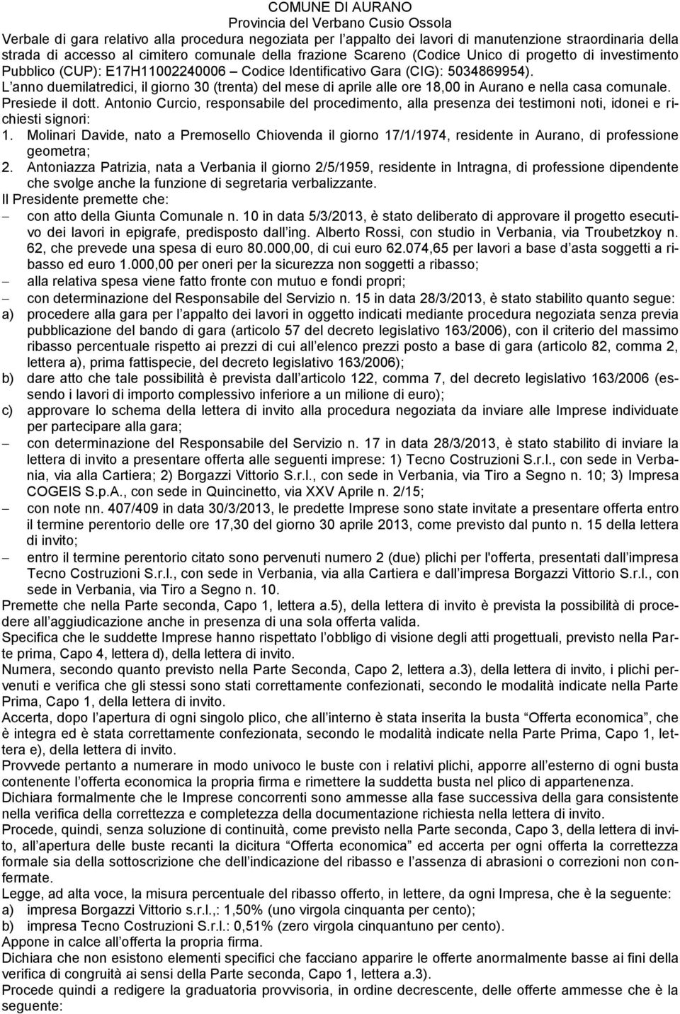 L anno duemilatredici, il giorno 30 (trenta) del mese di aprile alle ore 18,00 in Aurano e nella casa comunale. Presiede il dott.